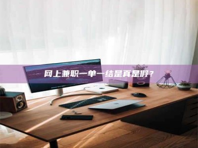 祁阳网上兼职一单一结是真是假？