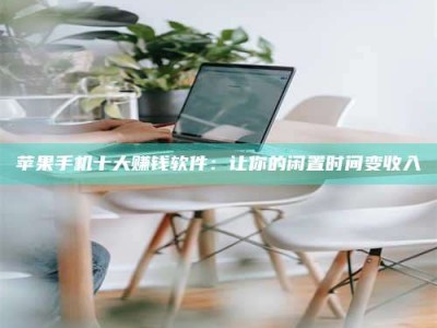 祁阳苹果手机十大赚钱软件：让你的闲置时间变收入