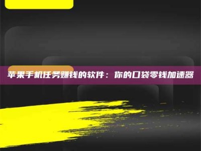祁阳苹果手机任务赚钱的软件：你的口袋零钱加速器