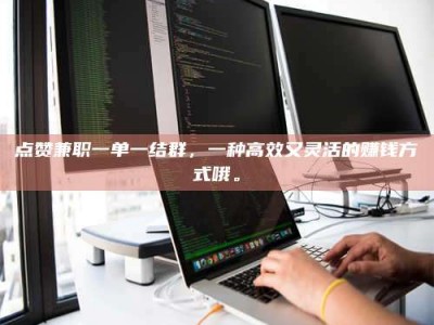 祁阳点赞兼职一单一结群，一种高效又灵活的赚钱方式哦。