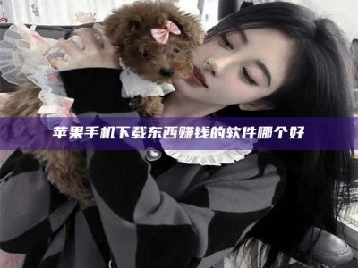 祁阳苹果手机下载东西赚钱的软件哪个好